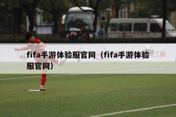 fifa手游体验服官网（fifa手游体验服官网）