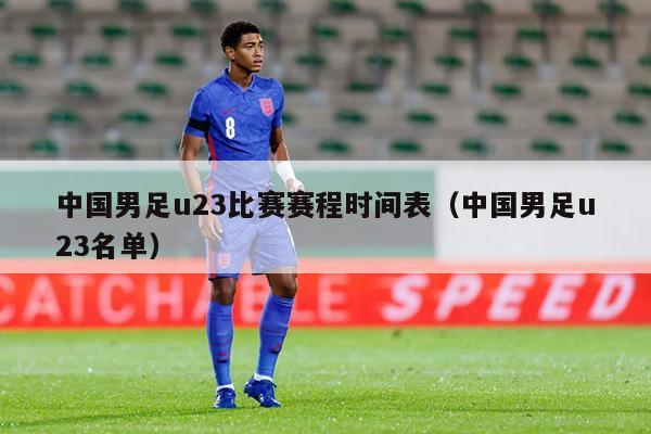 中国男足u23比赛赛程时间表（中国男足u23名单）