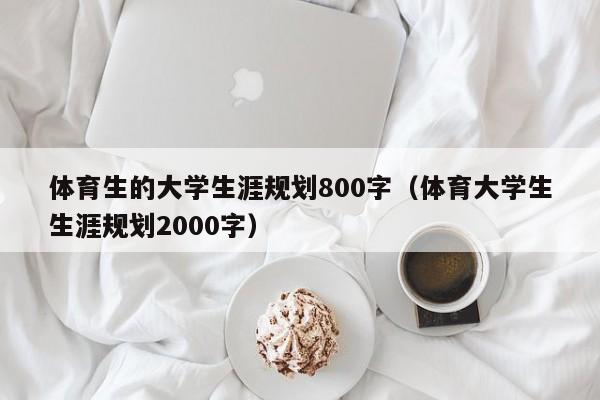 体育生的大学生涯规划800字（体育大学生生涯规划2000字）