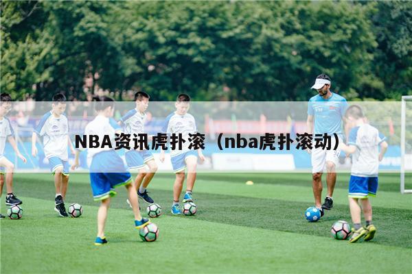 NBA资讯虎扑滚（nba虎扑滚动）