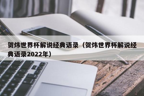 贺炜世界杯解说经典语录（贺炜世界杯解说经典语录2022年）