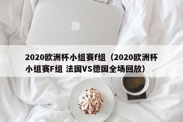 2020欧洲杯小组赛f组（2020欧洲杯小组赛F组 法国VS德国全场回放）