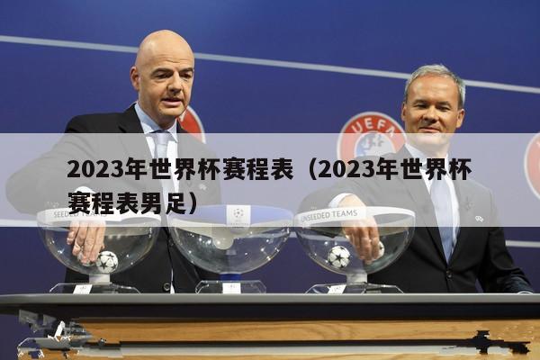 2023年世界杯赛程表（2023年世界杯赛程表男足）