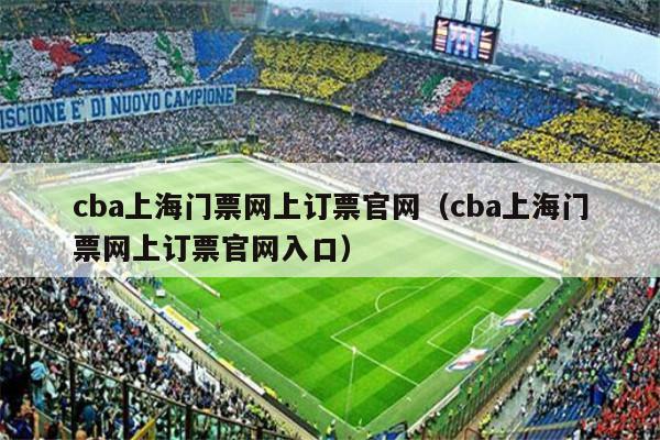 cba上海门票网上订票官网（cba上海门票网上订票官网入口）