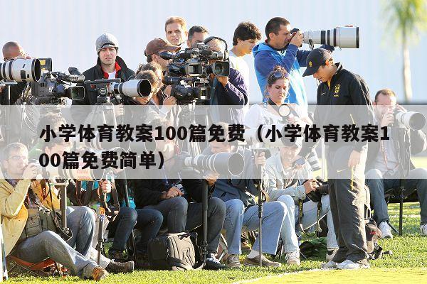 小学体育教案100篇免费（小学体育教案100篇免费简单）