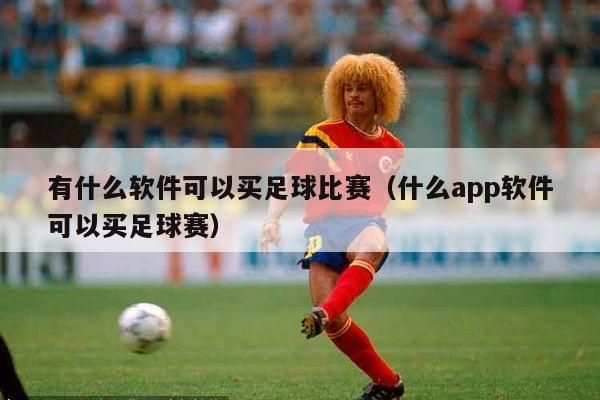 有什么软件可以买足球比赛（什么app软件可以买足球赛）