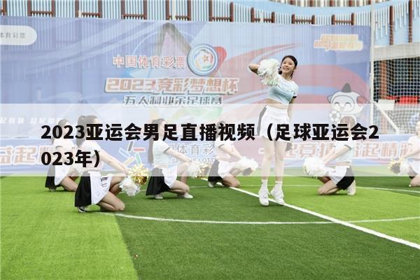 2023亚运会男足直播视频（足球亚运会2023年）