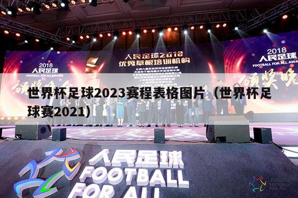 世界杯足球2023赛程表格图片（世界杯足球赛2021）