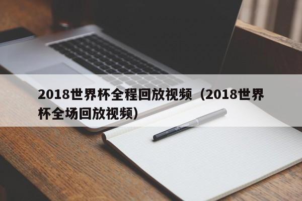 2018世界杯全程回放视频（2018世界杯全场回放视频）