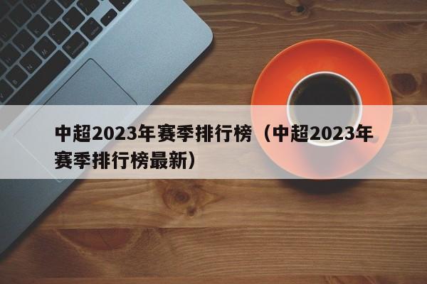 中超2023年赛季排行榜（中超2023年赛季排行榜最新）