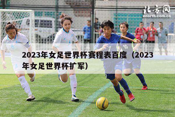 2023年女足世界杯赛程表百度（2023年女足世界杯扩军）