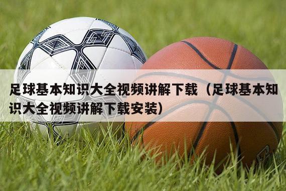 足球基本知识大全视频讲解下载（足球基本知识大全视频讲解下载安装）