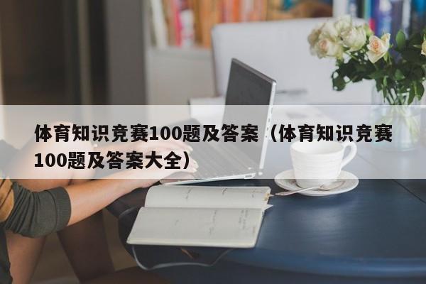 体育知识竞赛100题及答案（体育知识竞赛100题及答案大全）