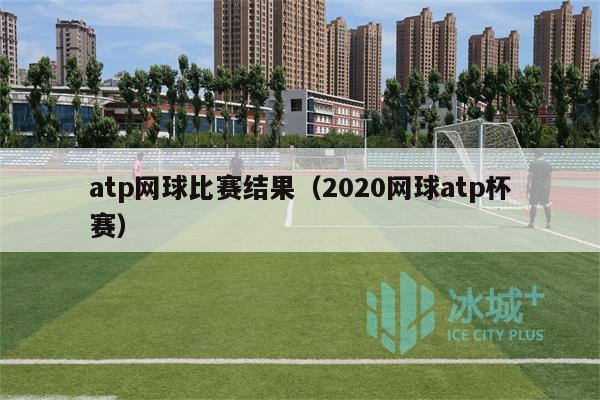 atp网球比赛结果（2020网球atp杯赛）