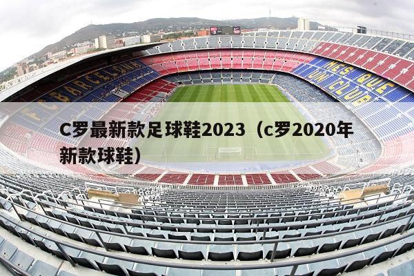 C罗最新款足球鞋2023（c罗2020年新款球鞋）