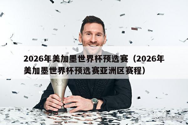 2026年美加墨世界杯预选赛（2026年美加墨世界杯预选赛亚洲区赛程）