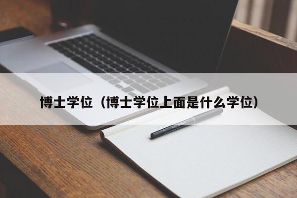 博士学位（博士学位上面是什么学位）