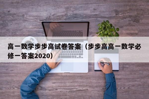 高一数学步步高试卷答案（步步高高一数学必修一答案2020）