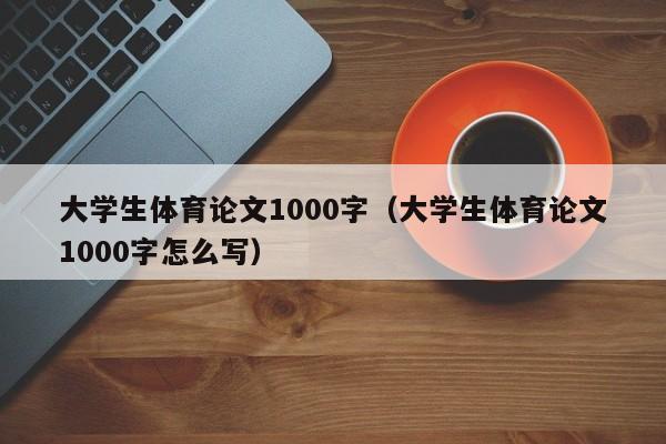 大学生体育论文1000字（大学生体育论文1000字怎么写）