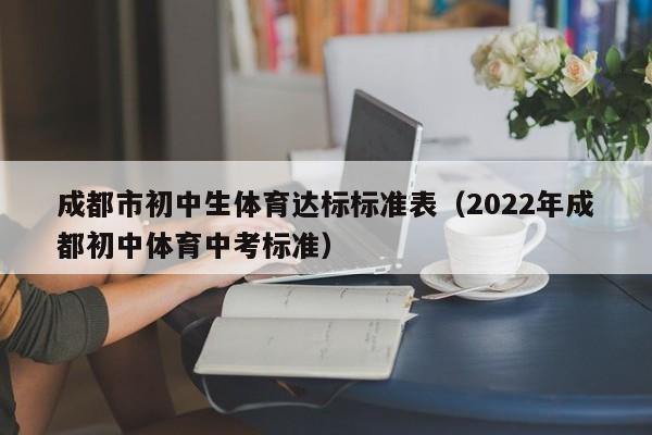 成都市初中生体育达标标准表（2022年成都初中体育中考标准）