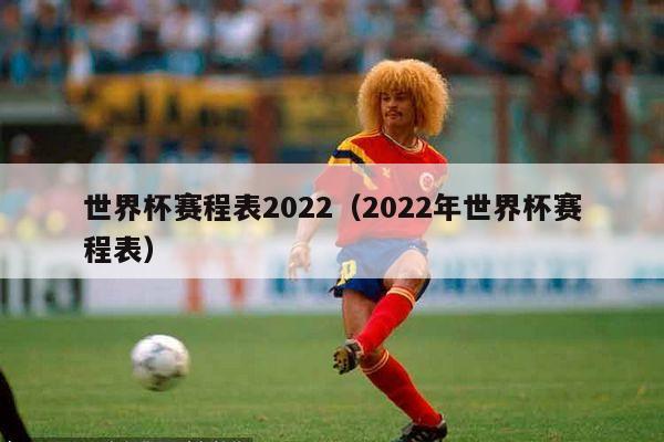 世界杯赛程表2022（2022年世界杯赛程表）