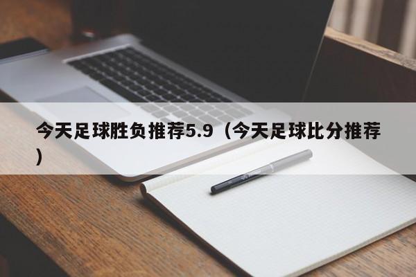 今天足球胜负推荐5.9（今天足球比分推荐）