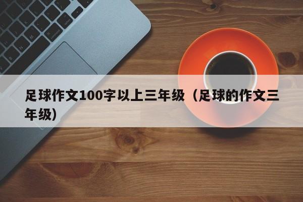 足球作文100字以上三年级（足球的作文三年级）