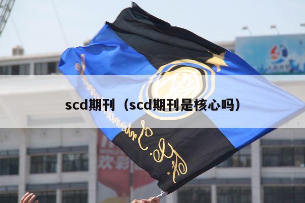 scd期刊（scd期刊是核心吗）