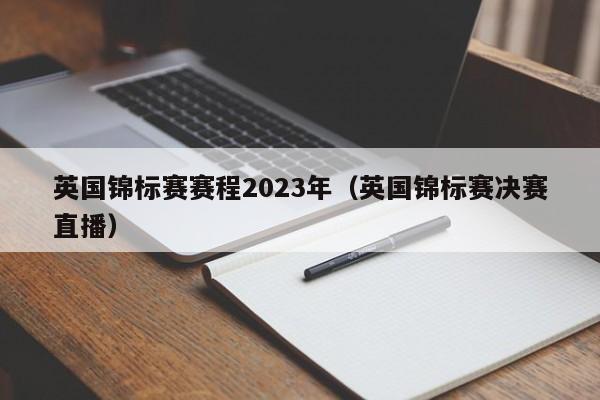 英国锦标赛赛程2023年（英国锦标赛决赛直播）