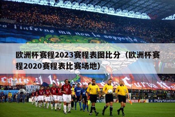 欧洲杯赛程2023赛程表图比分（欧洲杯赛程2020赛程表比赛场地）