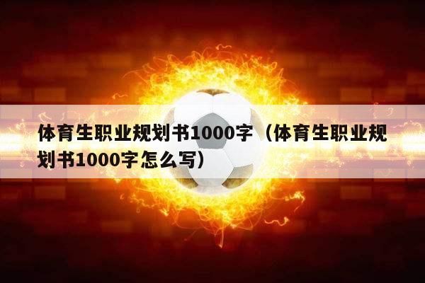 体育生职业规划书1000字（体育生职业规划书1000字怎么写）