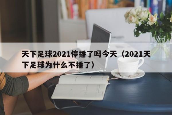 天下足球2021停播了吗今天（2021天下足球为什么不播了）