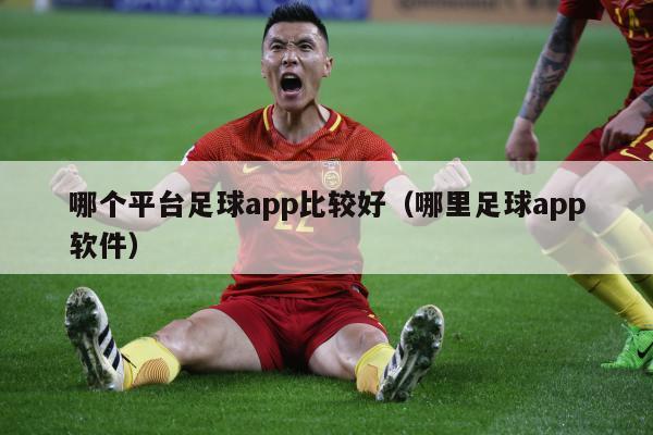 哪个平台足球app比较好（哪里足球app软件）