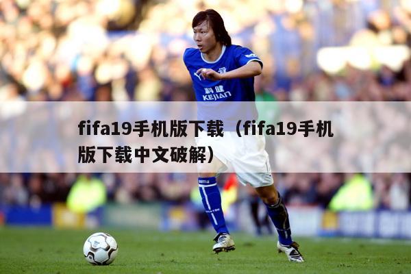 fifa19手机版下载（fifa19手机版下载中文破解）