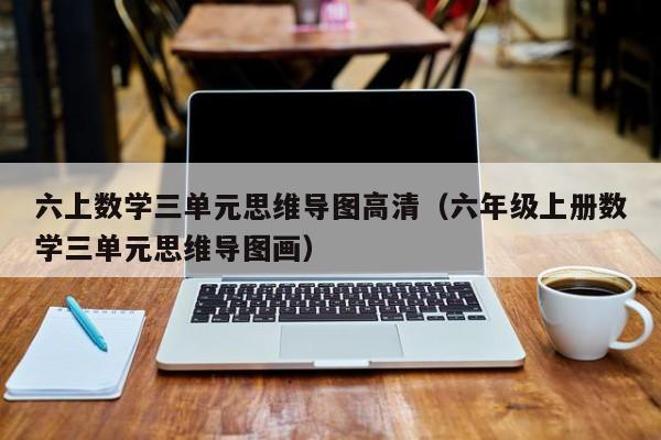 六上数学三单元思维导图高清（六年级上册数学三单元思维导图画）