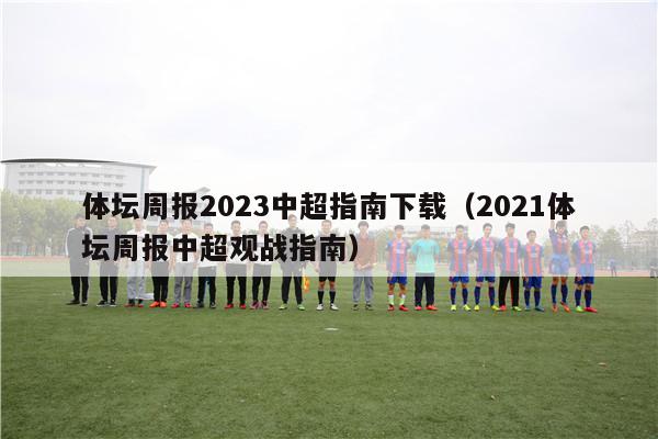 体坛周报2023中超指南下载（2021体坛周报中超观战指南）