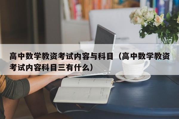 高中数学教资考试内容与科目（高中数学教资考试内容科目三有什么）