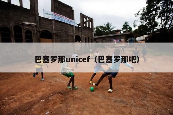 巴塞罗那unicef（巴塞罗那吧）