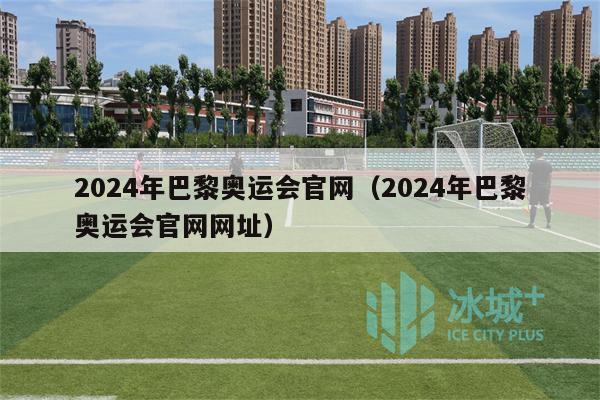 2024年巴黎奥运会官网（2024年巴黎奥运会官网网址）