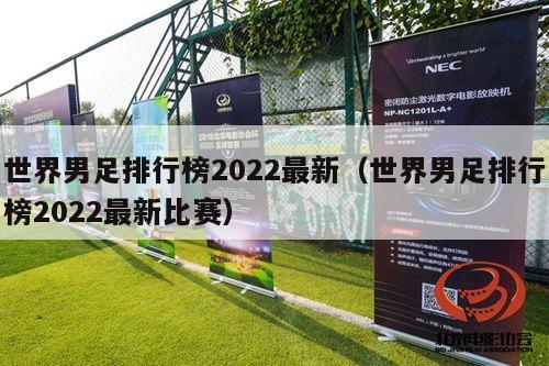 世界男足排行榜2022最新（世界男足排行榜2022最新比赛）