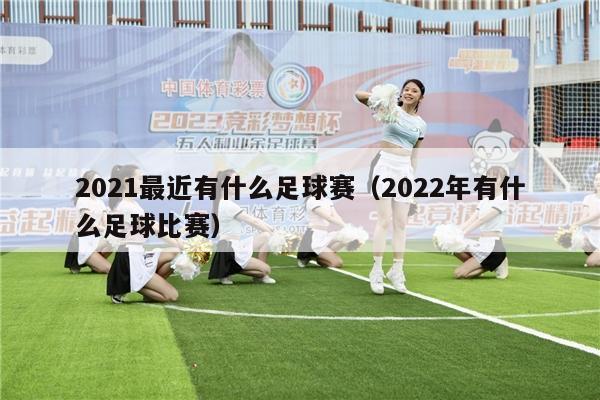 2021最近有什么足球赛（2022年有什么足球比赛）