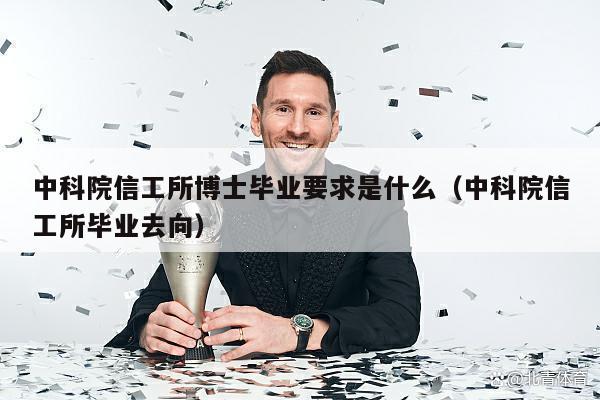 中科院信工所博士毕业要求是什么（中科院信工所毕业去向）