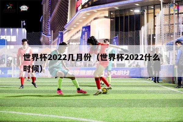 世界杯2022几月份（世界杯2022什么时候）