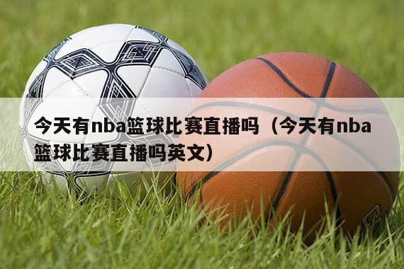 今天有nba篮球比赛直播吗（今天有nba篮球比赛直播吗英文）