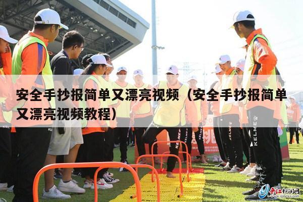 安全手抄报简单又漂亮视频（安全手抄报简单又漂亮视频教程）