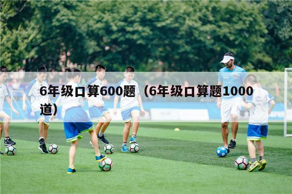 6年级口算600题（6年级口算题1000道）