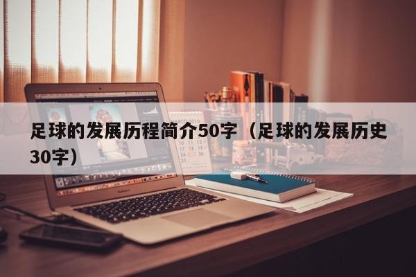 足球的发展历程简介50字（足球的发展历史30字）