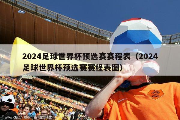 2024足球世界杯预选赛赛程表（2024足球世界杯预选赛赛程表图）