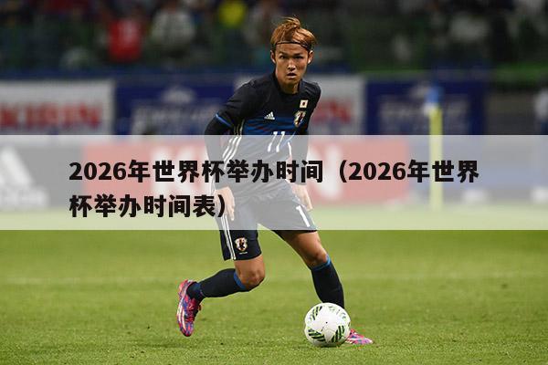 2026年世界杯举办时间（2026年世界杯举办时间表）