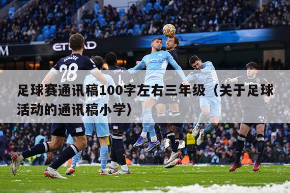 足球赛通讯稿100字左右三年级（关于足球活动的通讯稿小学）